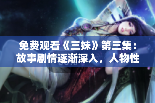 免费观看《三妹》第三集：故事剧情逐渐深入，人物性格更加饱满