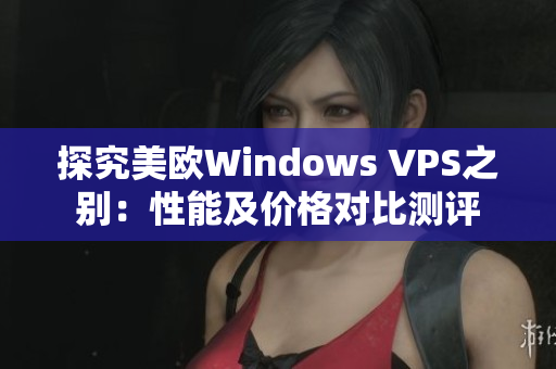 探究美欧Windows VPS之别：性能及价格对比测评