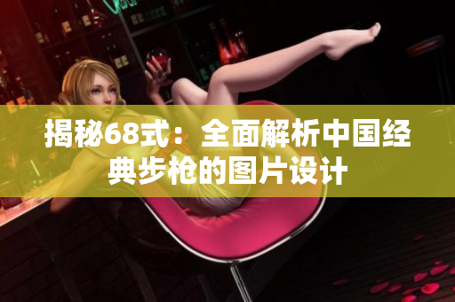 揭秘68式：全面解析中国经典步枪的图片设计