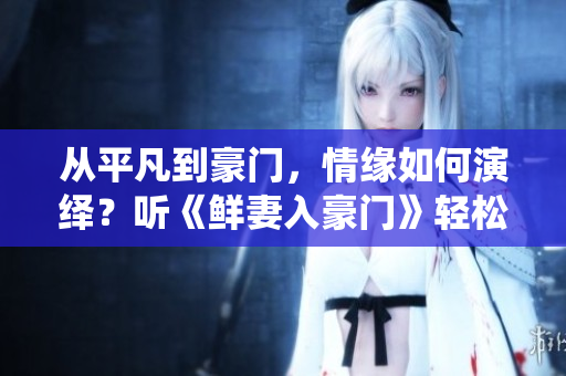 从平凡到豪门，情缘如何演绎？听《鲜妻入豪门》轻松揭秘