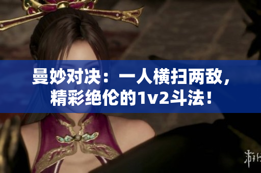 曼妙对决：一人横扫两敌，精彩绝伦的1v2斗法！