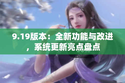 9.19版本：全新功能与改进，系统更新亮点盘点