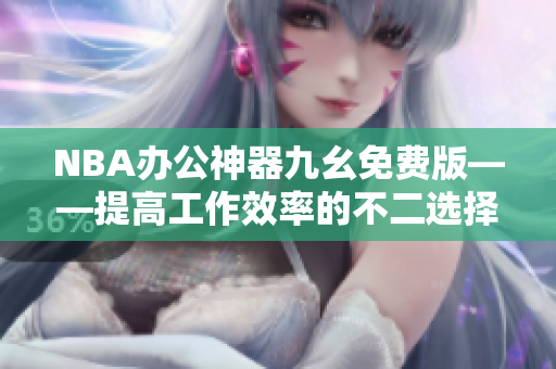 NBA办公神器九幺免费版——提高工作效率的不二选择