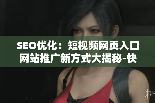 SEO优化：短视频网页入口网站推广新方式大揭秘-快来了解吧