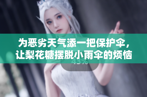 为恶劣天气添一把保护伞，让梨花糖摆脱小雨伞的烦恼