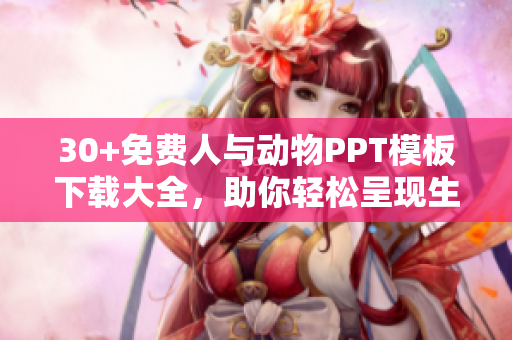 30+免费人与动物PPT模板下载大全，助你轻松呈现生动有趣的内容
