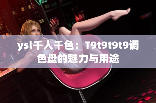 ysl千人千色：T9t9t9t9调色盘的魅力与用途