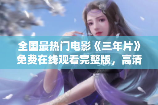 全国最热门电影《三年片》免费在线观看完整版，高清无广告！(1)