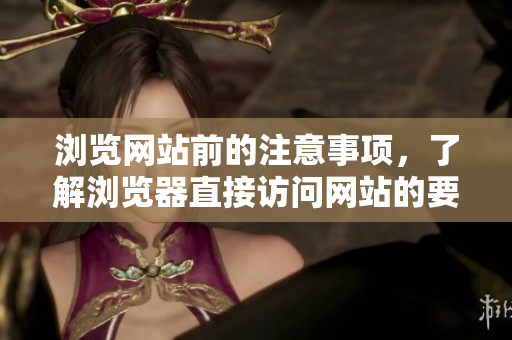 浏览网站前的注意事项，了解浏览器直接访问网站的要点