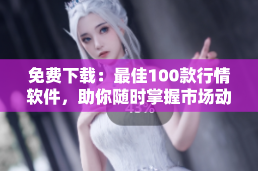 免费下载：最佳100款行情软件，助你随时掌握市场动态