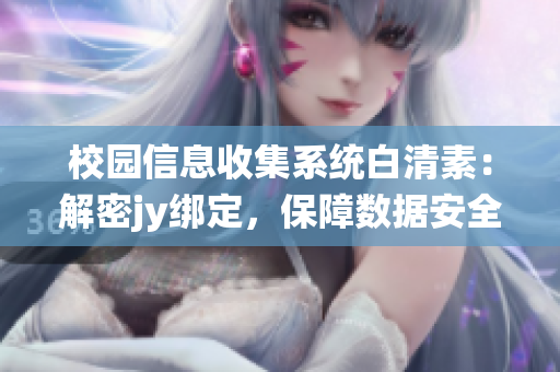 校园信息收集系统白清素：解密jy绑定，保障数据安全(1)