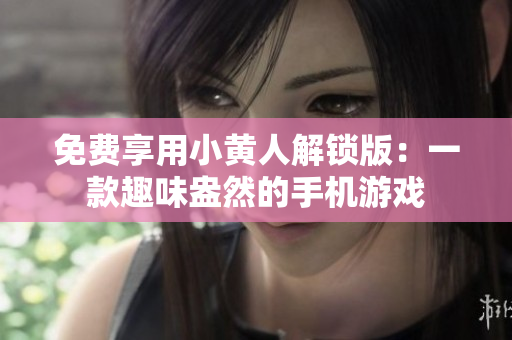 免费享用小黄人解锁版：一款趣味盎然的手机游戏