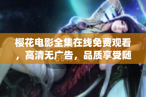 樱花电影全集在线免费观看，高清无广告，品质享受随心选(1)