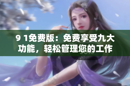 9 1免费版：免费享受九大功能，轻松管理您的工作