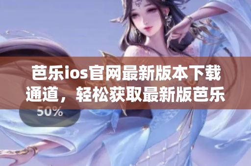 芭乐ios官网最新版本下载通道，轻松获取最新版芭乐ios应用(1)
