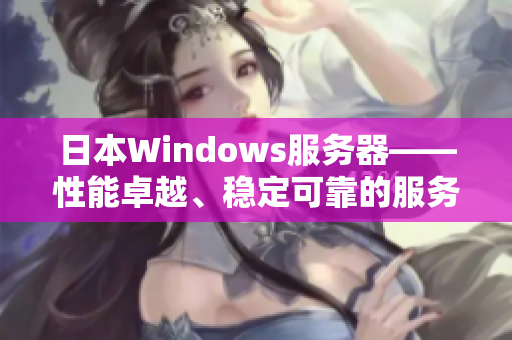 日本Windows服务器——性能卓越、稳定可靠的服务器解决方案