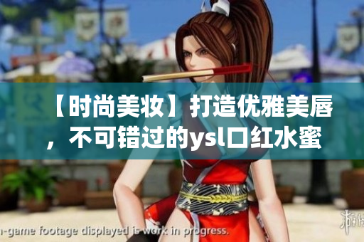 【时尚美妆】打造优雅美唇，不可错过的ysl口红水蜜桃色号！
