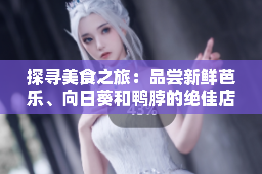 探寻美食之旅：品尝新鲜芭乐、向日葵和鸭脖的绝佳店家推荐