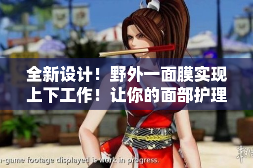 全新设计！野外一面膜实现上下工作！让你的面部护理更具效果！