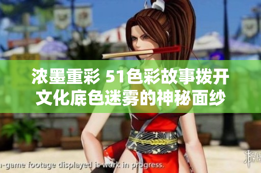 浓墨重彩 51色彩故事拨开文化底色迷雾的神秘面纱