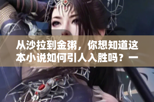 从沙拉到金粥，你想知道这本小说如何引人入胜吗？一位编辑的观点。