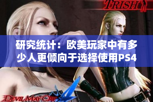 研究统计：欧美玩家中有多少人更倾向于选择使用PS4或Xbox