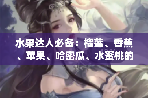 水果达人必备：榴莲、香蕉、苹果、哈密瓜、水蜜桃的饕餮盛宴(1)