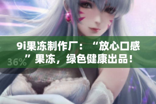 9i果冻制作厂：“放心口感”果冻，绿色健康出品！