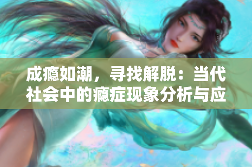 成瘾如潮，寻找解脱：当代社会中的瘾症现象分析与应对探究