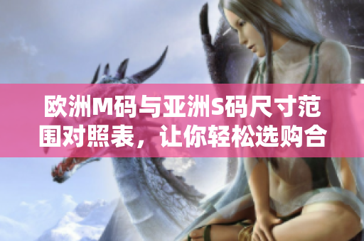 欧洲M码与亚洲S码尺寸范围对照表，让你轻松选购合适尺码！