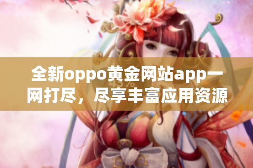全新oppo黄金网站app一网打尽，尽享丰富应用资源