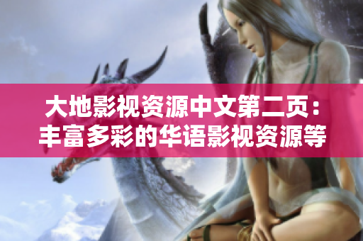 大地影视资源中文第二页：丰富多彩的华语影视资源等你来观赏