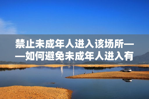 禁止未成年人进入该场所——如何避免未成年人进入有害场所？