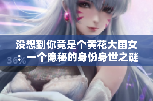 没想到你竟是个黄花大闺女：一个隐秘的身份身世之谜