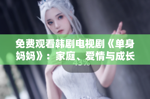 免费观看韩剧电视剧《单身妈妈》：家庭、爱情与成长的故事