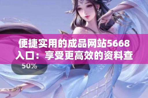 便捷实用的成品网站5668入口：享受更高效的资料查询与交流