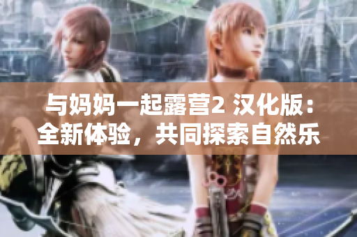 与妈妈一起露营2 汉化版：全新体验，共同探索自然乐趣