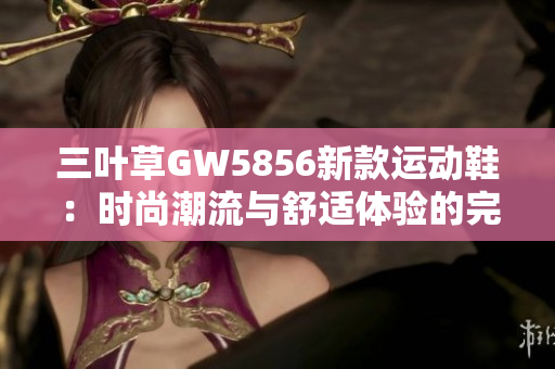 三叶草GW5856新款运动鞋：时尚潮流与舒适体验的完美结合