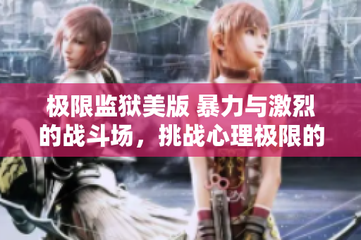 极限监狱美版 暴力与激烈的战斗场，挑战心理极限的故事。