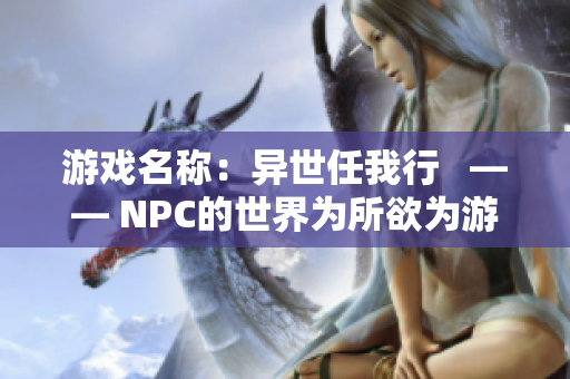 游戏名称：异世任我行   —— NPC的世界为所欲为游戏汉化