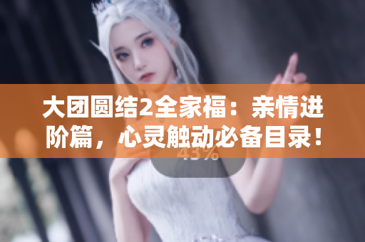 大团圆结2全家福：亲情进阶篇，心灵触动必备目录！