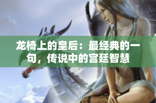 龙椅上的皇后：最经典的一句，传说中的宫廷智慧