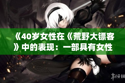 《40岁女性在《荒野大镖客》中的表现：一部具有女性力量的电影》(1)