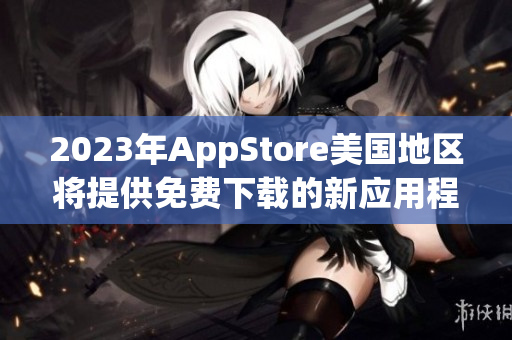 2023年AppStore美国地区将提供免费下载的新应用程序