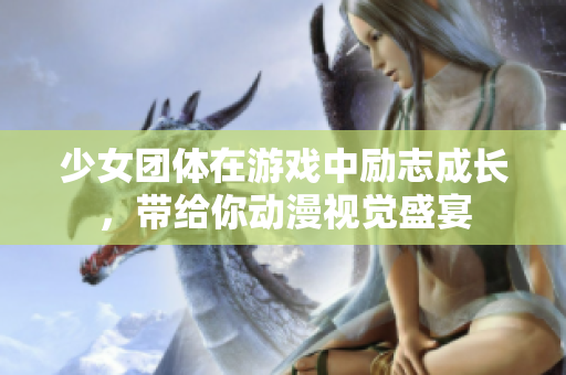 少女团体在游戏中励志成长，带给你动漫视觉盛宴
