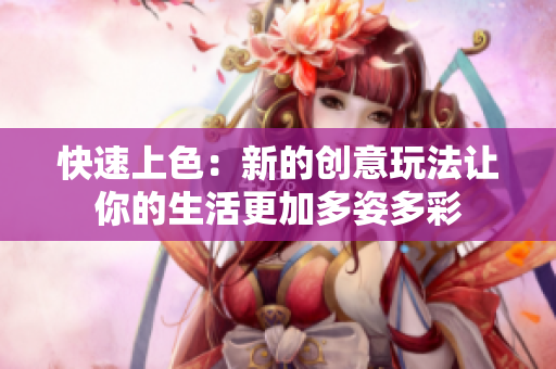 快速上色：新的创意玩法让你的生活更加多姿多彩