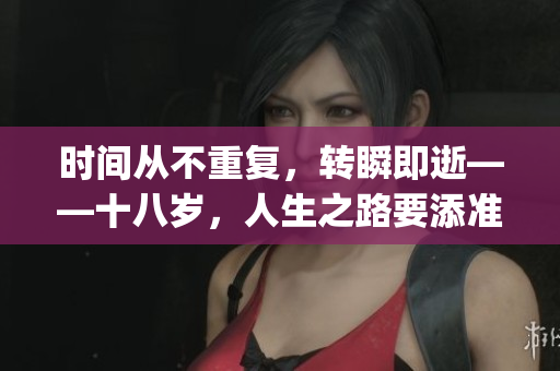 时间从不重复，转瞬即逝——十八岁，人生之路要添准备纸巾(1)