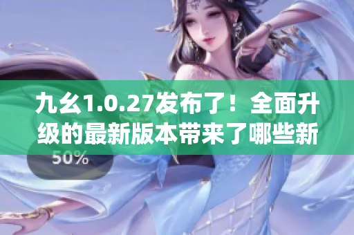 九幺1.0.27发布了！全面升级的最新版本带来了哪些新功能？(1)