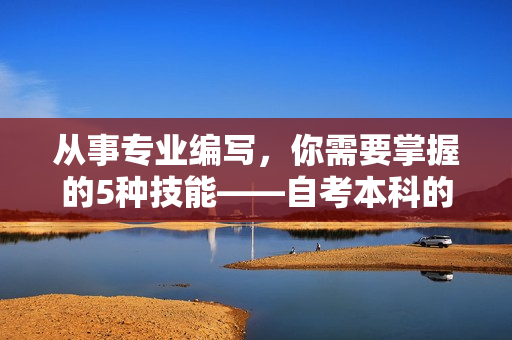 从事专业编写，你需要掌握的5种技能——自考本科的必修课