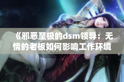 《邪恶至极的dsm领导：无情的老板如何影响工作环境和员工情绪？》(1)